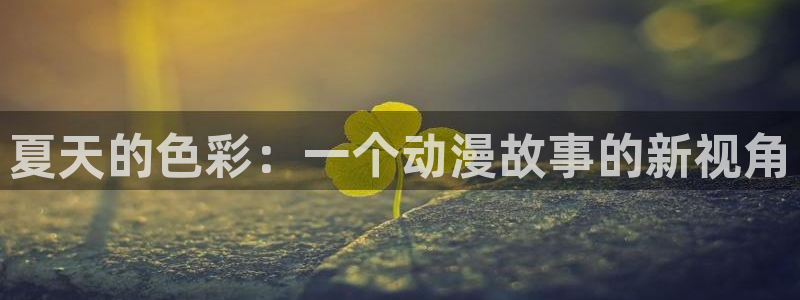 里番大全动漫：夏天的色彩：一个动漫故事的新视角