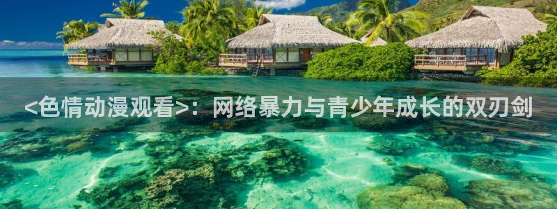 好看动漫里番：<色情动漫观看>：网络暴力与青少年成长的双刃剑