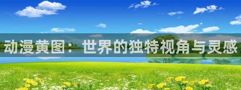 新番动漫里番：动漫黄图：世界的独特视角与灵感