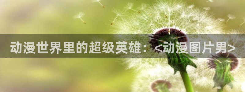 里番动漫社：动漫世界里的超级英雄：<动漫图片男>