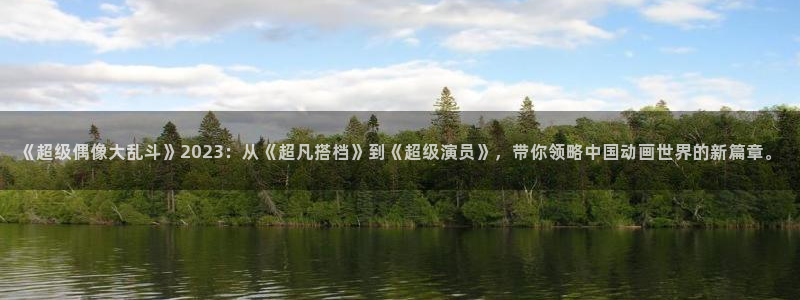 看里番：《超级偶像大乱斗》2023：从《超凡搭档》到《超级演员》，带你领略中国动画世界的新篇章。
