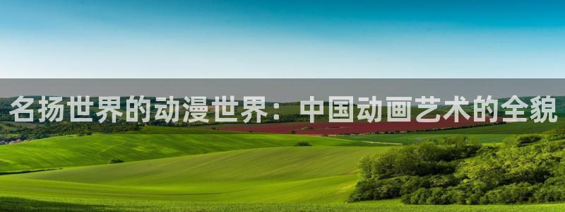 动漫里番去哪看：名扬世界的动漫世界：中国动画艺术的全貌