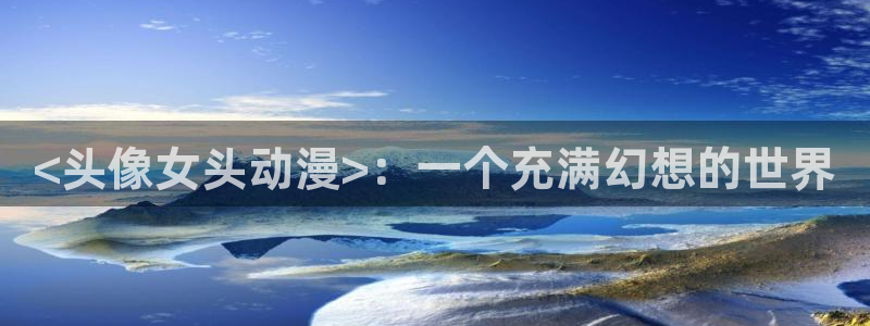 里番少女全彩漫画：<头像女头动漫>：一个充满幻想的世界
