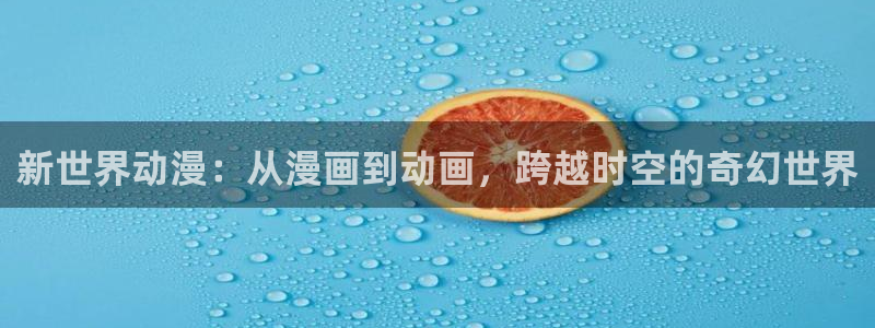h动漫里番在线观看：新世界动漫：从漫画到动画，跨越时空的奇幻世界